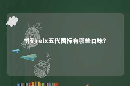 悦刻relx五代国标有哪些口味	？ 